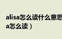 alisa怎么读什么意思（2024年09月05日alisa怎么读）