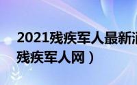 2021残疾军人最新消息（2024年09月06日残疾军人网）