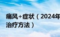 痛风+症状（2024年09月06日痛风的症状及治疗方法）