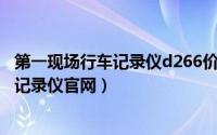 第一现场行车记录仪d266价格（2024年09月06日第一现场记录仪官网）