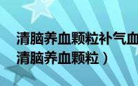 清脑养血颗粒补气血吗?（2024年09月06日清脑养血颗粒）