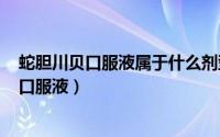 蛇胆川贝口服液属于什么剂型（2024年09月06日蛇胆川贝口服液）