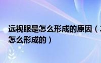 远视眼是怎么形成的原因（2024年09月06日儿童远视眼是怎么形成的）