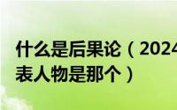 什么是后果论（2024年09月06日后果论的代表人物是那个）