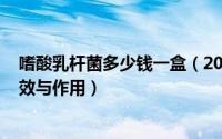 嗜酸乳杆菌多少钱一盒（2024年09月06日嗜酸乳杆菌的功效与作用）