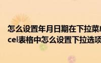 怎么设置年月日期在下拉菜单里选择（2024年09月06日excel表格中怎么设置下拉选项）