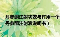 丹参酮注射功效与作用一个疗程多少天（2024年09月07日丹参酮注射液说明书）