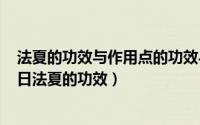 法夏的功效与作用点的功效与作用及禁忌（2024年09月07日法夏的功效）