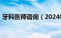 牙科医师咨询（2024年09月07日牙科咨询）