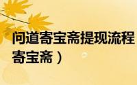 问道寄宝斋提现流程（2024年09月07日问道寄宝斋）