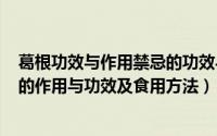 葛根功效与作用禁忌的功效与作用（2024年09月07日葛根的作用与功效及食用方法）