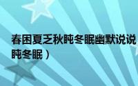 春困夏乏秋盹冬眠幽默说说（2024年09月07日春困夏乏秋盹冬眠）