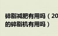 碎脂减肥有用吗（2024年09月07日那种电动的碎脂机有用吗）