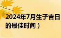 2024年7月生子吉日（2024年09月07日流产的最佳时间）