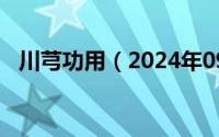 川芎功用（2024年09月07日川芎的功效）