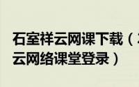 石室祥云网课下载（2024年09月07日石室祥云网络课堂登录）