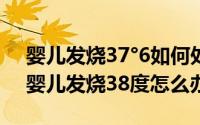 婴儿发烧37°6如何处理（2024年09月07日婴儿发烧38度怎么办）