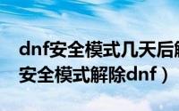 dnf安全模式几天后解除（2024年09月07日安全模式解除dnf）