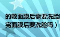 的敷面膜后需要洗脸吗（2024年09月07日敷完面膜后要洗脸吗）