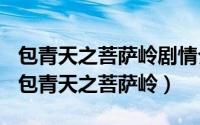 包青天之菩萨岭剧情介绍（2024年09月07日包青天之菩萨岭）