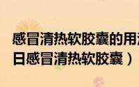 感冒清热软胶囊的用法用量（2024年09月07日感冒清热软胶囊）