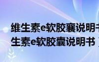 维生素e软胶襄说明书（2024年09月07日维生素e软胶囊说明书）