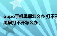 oppo手机黑屏怎么办 打不开（2024年09月07日oppo手机黑屏打不开怎么办）