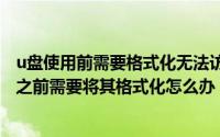 u盘使用前需要格式化无法访问（2024年09月07日使用u盘之前需要将其格式化怎么办）