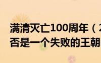 满清灭亡100周年（2024年09月08日满清是否是一个失败的王朝）