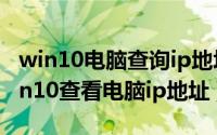 win10电脑查询ip地址（2024年09月08日win10查看电脑ip地址）