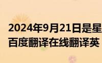 2024年9月21日是星期几（2024年09月08日百度翻译在线翻译英）