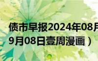 债市早报2024年08月08日星期四（2024年09月08日壹周漫画）