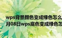 wps背景颜色变成绿色怎么改回白色怎么去掉（2024年09月08日wps底色变成绿色怎么改掉）