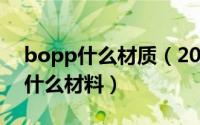 bopp什么材质（2024年09月08日bopp是什么材料）