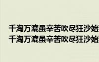 千淘万漉虽辛苦吹尽狂沙始到金下一句（2024年09月08日千淘万漉虽辛苦吹尽狂沙始到金意思）