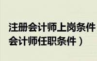 注册会计师上岗条件（2024年09月08日注册会计师任职条件）