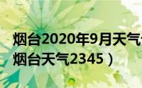 烟台2020年9月天气记录（2024年09月09日烟台天气2345）