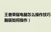 王者荣耀电脑怎么操作技巧（2024年09月09日王者荣耀电脑版如何操作）