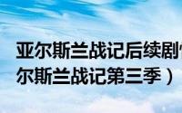 亚尔斯兰战记后续剧情（2024年09月09日亚尔斯兰战记第三季）