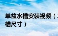 单盆水槽安装视频（2024年09月09日单盆水槽尺寸）