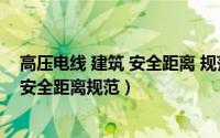 高压电线 建筑 安全距离 规范（2024年09月09日高压电线安全距离规范）