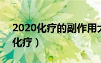 2020化疗的副作用大吗（2024年09月09日化疗）