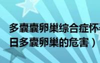 多囊囊卵巢综合症怀孕几率（2024年09月09日多囊卵巢的危害）