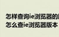 怎样查询ie浏览器的版本（2024年09月10日怎么查ie浏览器版本）