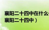 襄阳二十四中在什么位置（2024年09月10日襄阳二十四中）