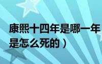 康熙十四年是哪一年（2024年09月10日康熙是怎么死的）