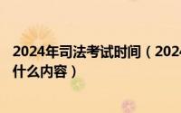 2024年司法考试时间（2024年09月10日国家司法考试都考什么内容）