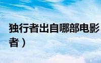 独行者出自哪部电影（2024年09月10日独行者）