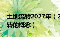 土地流转2027年（2024年09月10日土地流转的概念）