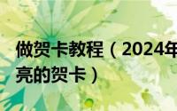 做贺卡教程（2024年09月10日怎样做简单漂亮的贺卡）